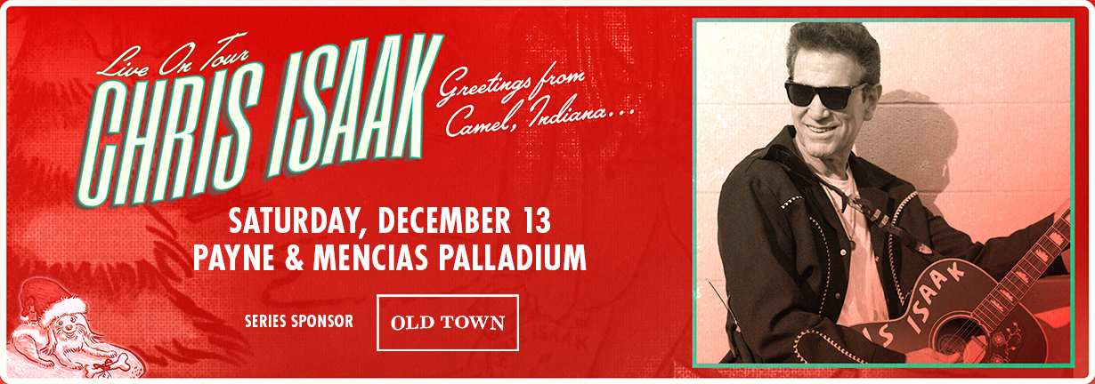 Chris Isaak, Saturday, December 13 at the Payne & Mencias Palladium Chris Isaak, Saturday, December 13 at the Payne & Mencias Palladium