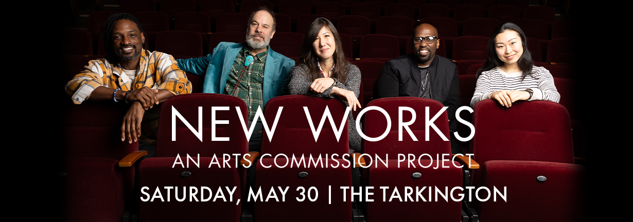 New Works premiere performances, Saturday, May 30 at the Tarkington New Works premiere performances, Saturday, May 30 at the Tarkington