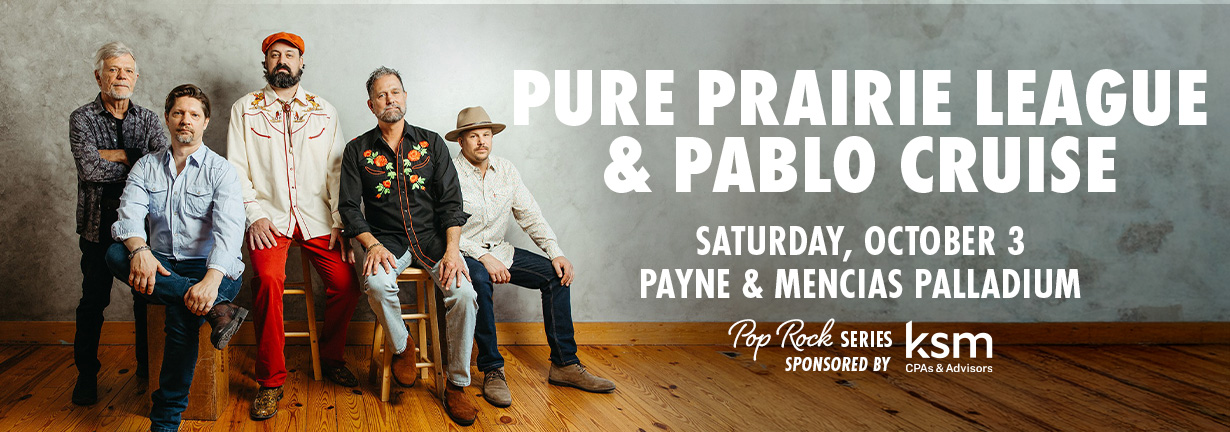 Pure Prairie League and Pablo Cruise, Saturday, October 3 at the Payne & Mencias Palladium Pure Prairie League and Pablo Cruise, Saturday, October 3 at the Payne & Mencias Palladium