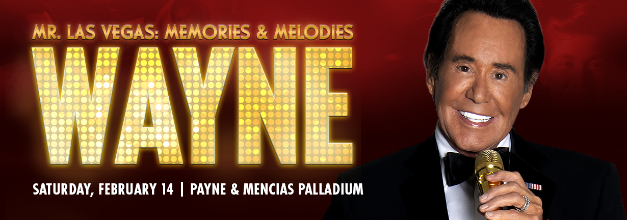 Wayne Newton: Mr. Las Vegas, Memories and Melodies, Saturday, February 14, Payne and Mencias Palladium Wayne Newton: Mr. Las Vegas, Memories and Melodies, Saturday, February 14, Payne and Mencias Palladium