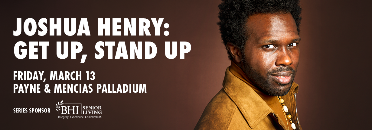 Joshua Henry: Get Up, Stand Up, Friday, March 13 at the Payne & Mencias Palladium Joshua Henry: Get Up, Stand Up, Friday, March 13 at the Payne & Mencias Palladium